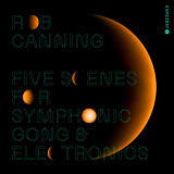 Rob Canning: Five Scenes For Symphonic Gong And Electronics